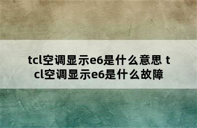 tcl空调显示e6是什么意思 tcl空调显示e6是什么故障